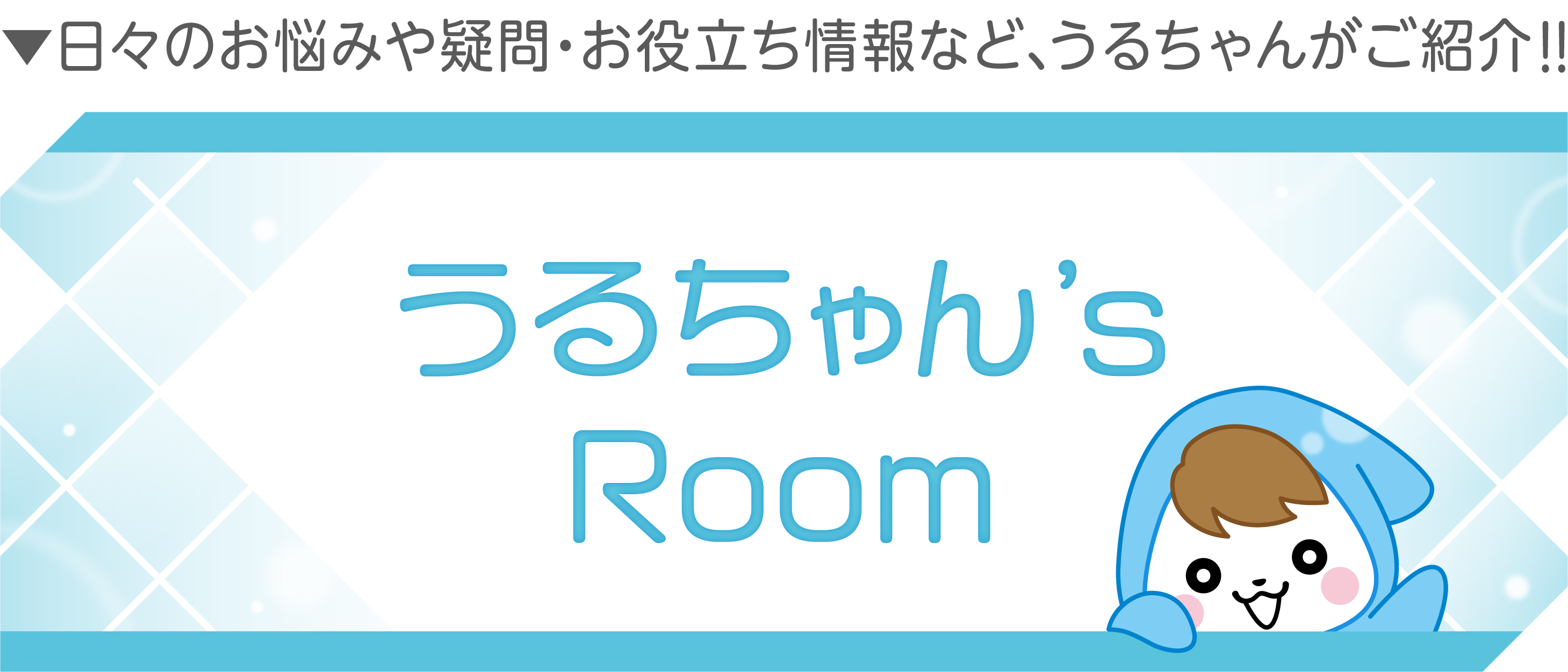 うるちゃん’s Room 日々のお悩みや疑問・お役立ち情報などうるちゃんがご紹介！！